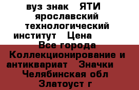 1.1) вуз знак : ЯТИ - ярославский технологический институт › Цена ­ 389 - Все города Коллекционирование и антиквариат » Значки   . Челябинская обл.,Златоуст г.